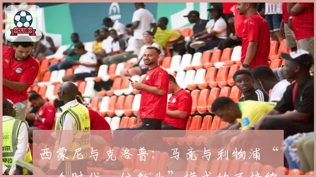 西蒙尼与克洛普:马竞与利物浦“一个时代一位教头”模式的可持续性分析