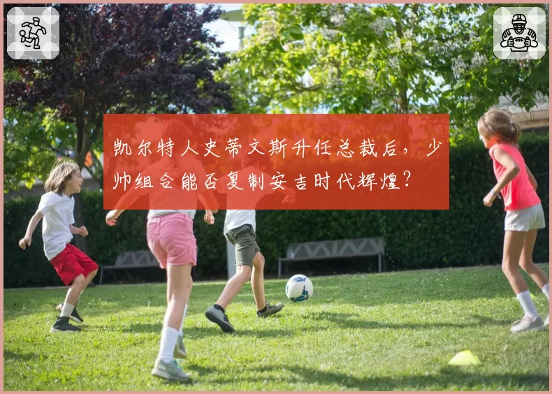 凯尔特人史蒂文斯升任总裁后，少帅组合能否复制安吉时代辉煌？