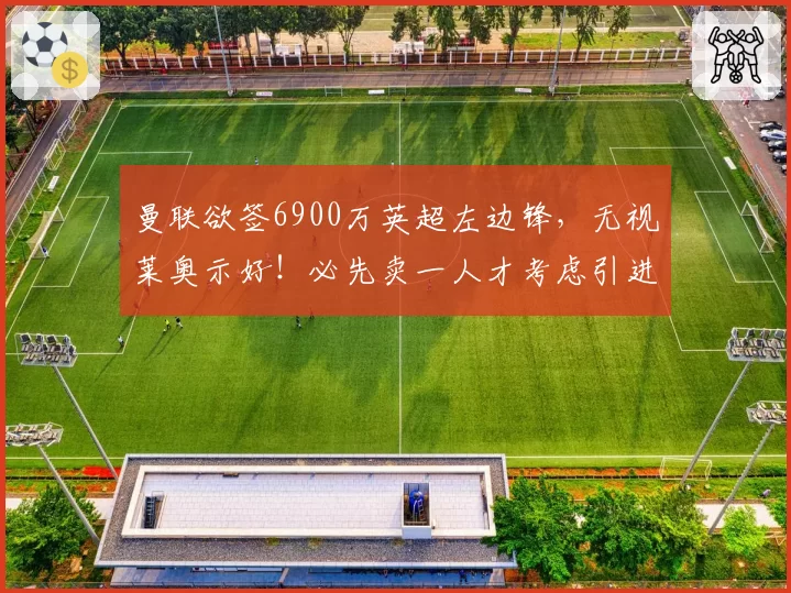 曼联欲签6900万英超左边锋，无视莱奥示好！必先卖一人才考虑引进