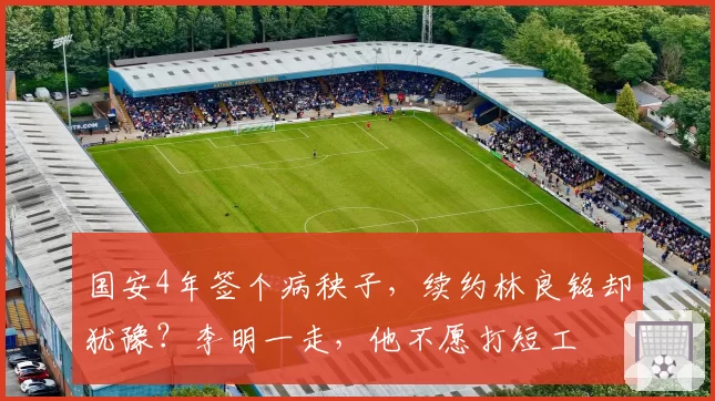 国安4年签个病秧子,续约林良铭却犹豫?李明一走,他不愿打短工