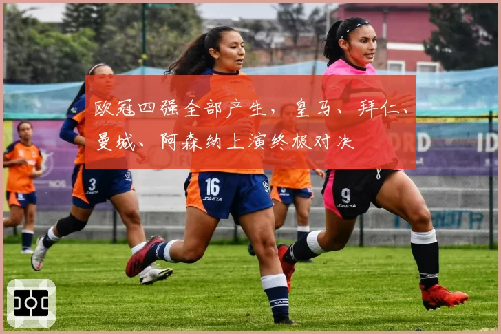 欧冠四强全部产生，皇马、拜仁、曼城、阿森纳上演终极对决