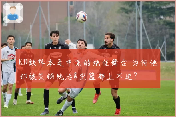 KD缺阵本是申京的绝佳舞台 为何他却被艾顿统治&空篮都上不进？