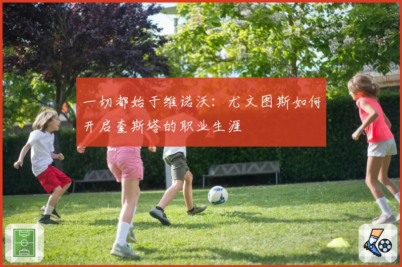 一切都始于维诺沃:尤文图斯如何开启奎斯塔的职业生涯