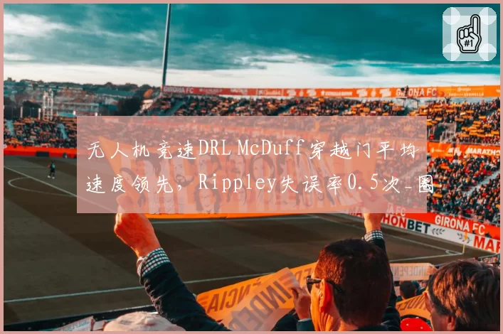 无人机竞速DRL McDuff穿越门平均速度领先，Rippley失误率0.5次_圈