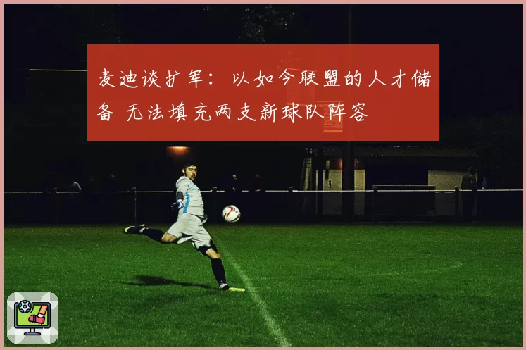 麦迪谈扩军：以如今联盟的人才储备 无法填充两支新球队阵容