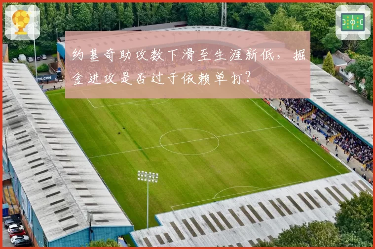 约基奇助攻数下滑至生涯新低,掘金进攻是否过于依赖单打?