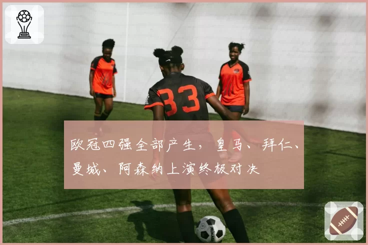 欧冠四强全部产生，皇马、拜仁、曼城、阿森纳上演终极对决