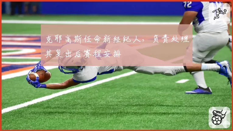 克耶高斯任命新经纪人,负责处理其复出后赛程安排