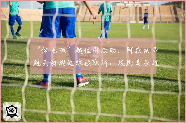 “体毛级”越位引众怒，阿森纳争冠关键战进球被取消，规则是否过严？