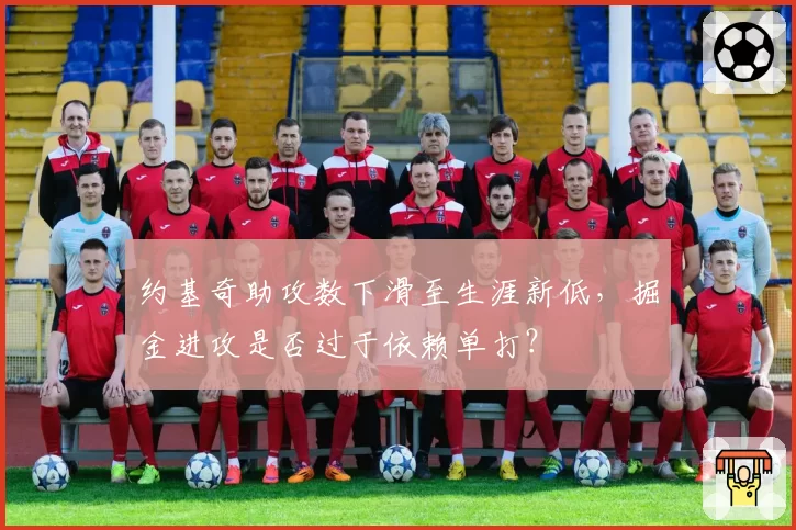 约基奇助攻数下滑至生涯新低,掘金进攻是否过于依赖单打?